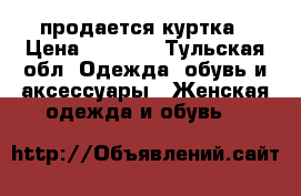 продается куртка › Цена ­ 4 000 - Тульская обл. Одежда, обувь и аксессуары » Женская одежда и обувь   